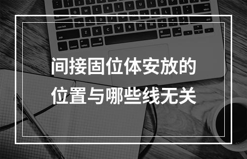 间接固位体安放的位置与哪些线无关