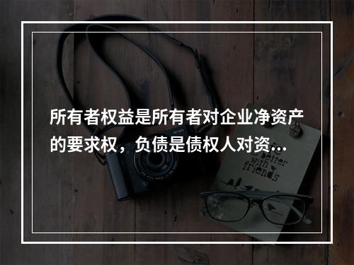 所有者权益是所有者对企业净资产的要求权，负债是债权人对资产的