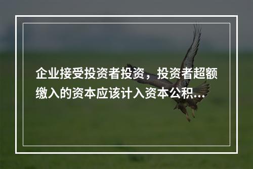 企业接受投资者投资，投资者超额缴入的资本应该计入资本公积。（