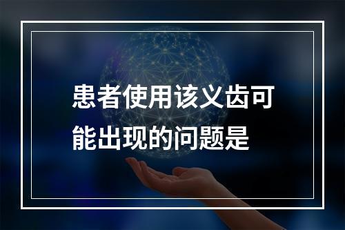 患者使用该义齿可能出现的问题是