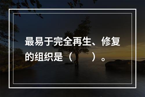 最易于完全再生、修复的组织是（　　）。