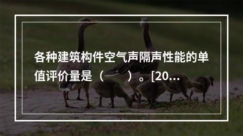 各种建筑构件空气声隔声性能的单值评价量是（　　）。[201