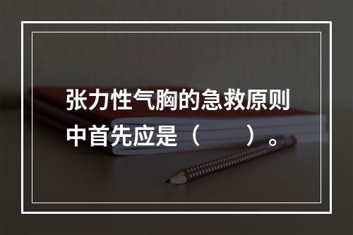 张力性气胸的急救原则中首先应是（　　）。