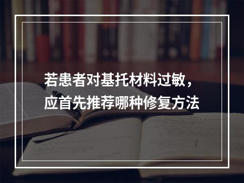 若患者对基托材料过敏，应首先推荐哪种修复方法