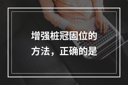 增强桩冠固位的方法，正确的是