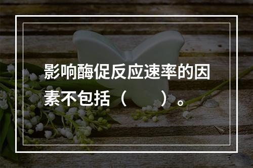 影响酶促反应速率的因素不包括（　　）。