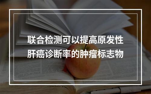 联合检测可以提高原发性肝癌诊断率的肿瘤标志物