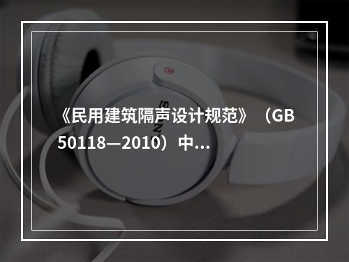 《民用建筑隔声设计规范》（GB 50118—2010）中，