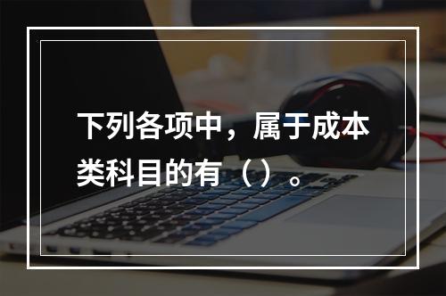 下列各项中，属于成本类科目的有（ ）。