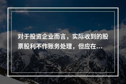 对于投资企业而言，实际收到的股票股利不作账务处理，但应在备查