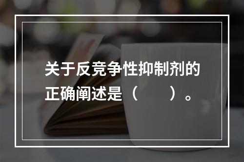 关于反竞争性抑制剂的正确阐述是（　　）。