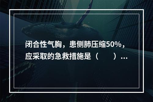 闭合性气胸，患侧肺压缩50%，应采取的急救措施是（　　）。