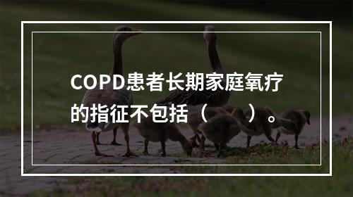 COPD患者长期家庭氧疗的指征不包括（　　）。