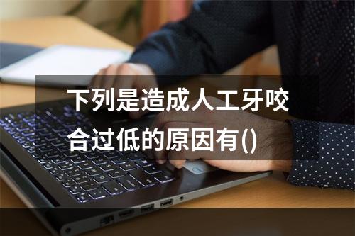 下列是造成人工牙咬合过低的原因有()