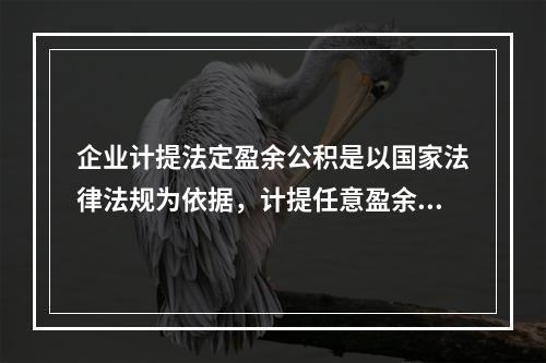 企业计提法定盈余公积是以国家法律法规为依据，计提任意盈余公积