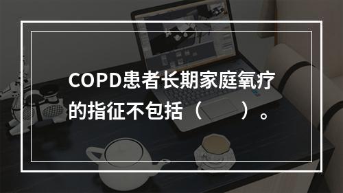 COPD患者长期家庭氧疗的指征不包括（　　）。