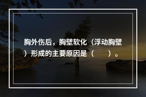 胸外伤后，胸壁软化（浮动胸壁）形成的主要原因是（　　）。