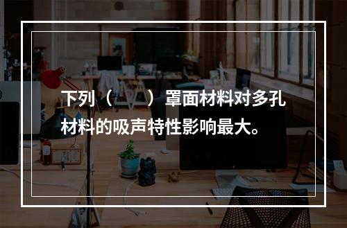 下列（　　）罩面材料对多孔材料的吸声特性影响最大。