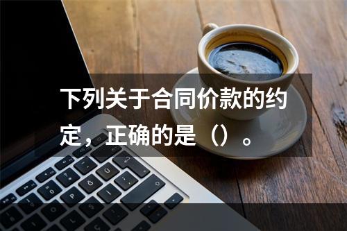 下列关于合同价款的约定，正确的是（）。