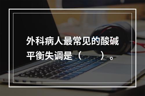 外科病人最常见的酸碱平衡失调是（　　）。