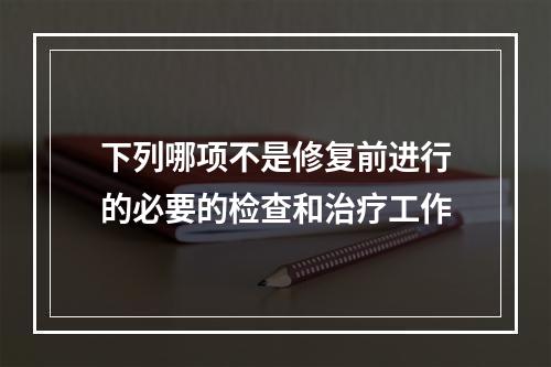 下列哪项不是修复前进行的必要的检查和治疗工作