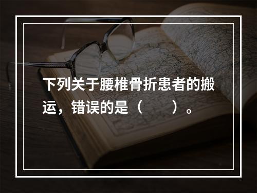 下列关于腰椎骨折患者的搬运，错误的是（　　）。