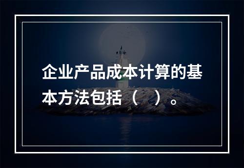 企业产品成本计算的基本方法包括（　）。