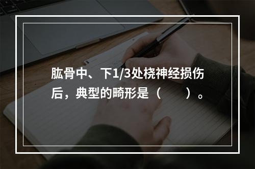 肱骨中、下1/3处桡神经损伤后，典型的畸形是（　　）。