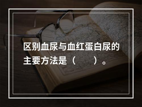 区别血尿与血红蛋白尿的主要方法是（　　）。