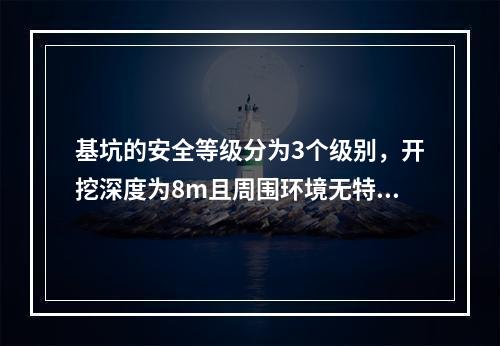 基坑的安全等级分为3个级别，开挖深度为8m且周围环境无特别要