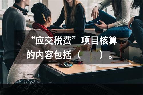 “应交税费”项目核算的内容包括（　　）。