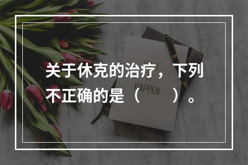 关于休克的治疗，下列不正确的是（　　）。