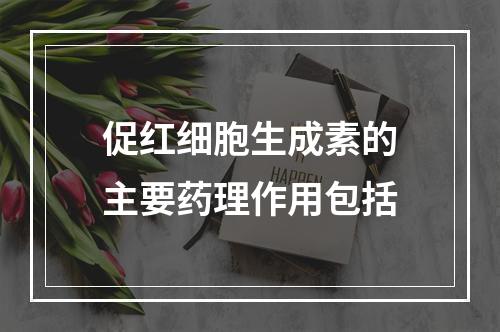 促红细胞生成素的主要药理作用包括