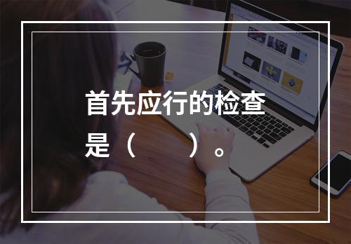 首先应行的检查是（　　）。