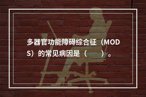 多器官功能障碍综合征（MODS）的常见病因是（　　）。