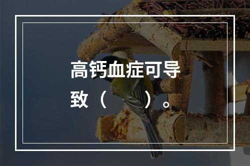 高钙血症可导致（　　）。