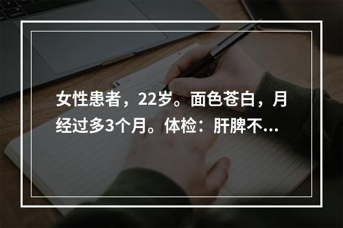 女性患者，22岁。面色苍白，月经过多3个月。体检：肝脾不大