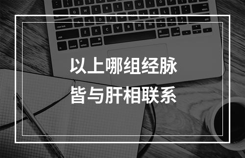 以上哪组经脉皆与肝相联系