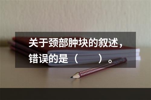 关于颈部肿块的叙述，错误的是（　　）。