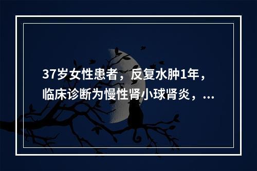 37岁女性患者，反复水肿1年，临床诊断为慢性肾小球肾炎，血