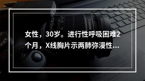 女性，30岁。进行性呼吸困难2个月，X线胸片示两肺弥漫性间