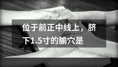 位于前正中线上，脐下1.5寸的腧穴是