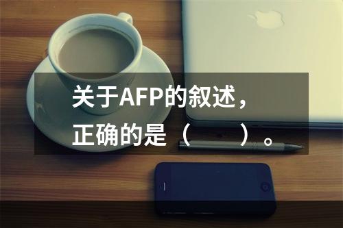 关于AFP的叙述，正确的是（　　）。