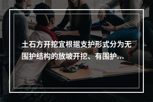 土石方开挖宜根据支护形式分为无围护结构的放坡开挖、有围护结构