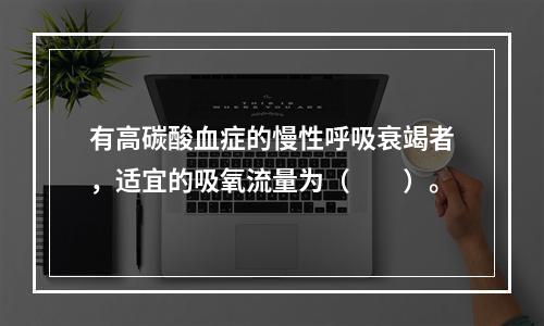 有高碳酸血症的慢性呼吸衰竭者，适宜的吸氧流量为（　　）。