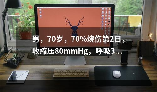 男，70岁，70%烧伤第2日，收缩压80mmHg，呼吸34