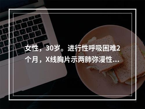 女性，30岁。进行性呼吸困难2个月，X线胸片示两肺弥漫性间