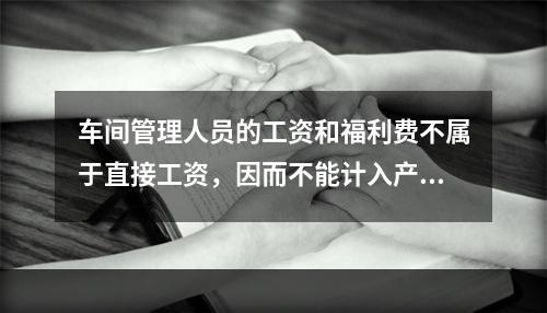 车间管理人员的工资和福利费不属于直接工资，因而不能计入产品成