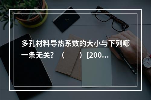 多孔材料导热系数的大小与下列哪一条无关？（　　）[2006