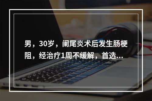 男，30岁，阑尾炎术后发生肠梗阻，经治疗1周不缓解，首选的